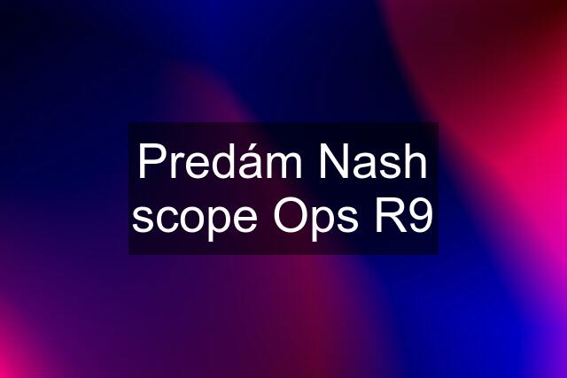 Predám Nash scope Ops R9