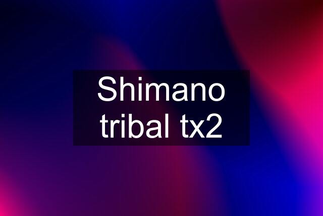 Shimano tribal tx2