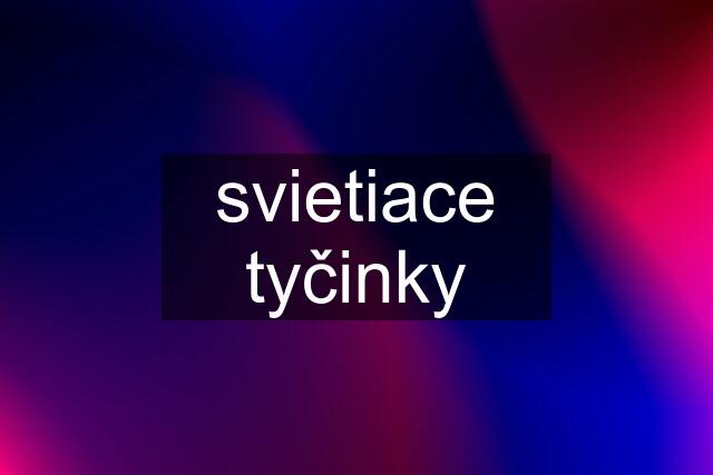 svietiace tyčinky