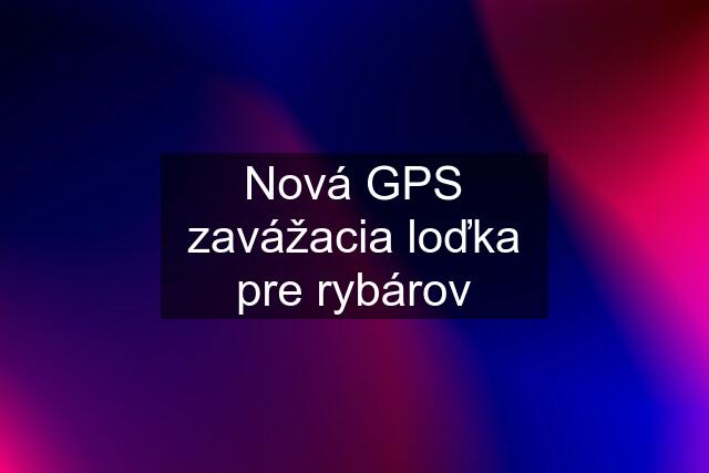 Nová GPS zavážacia loďka pre rybárov