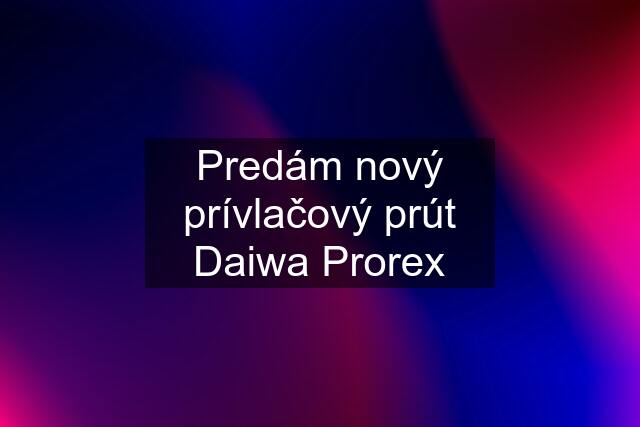 Predám nový prívlačový prút Daiwa Prorex