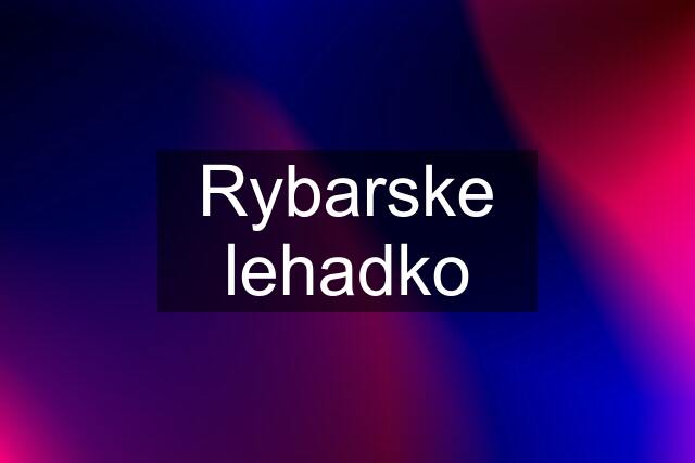 Rybarske lehadko