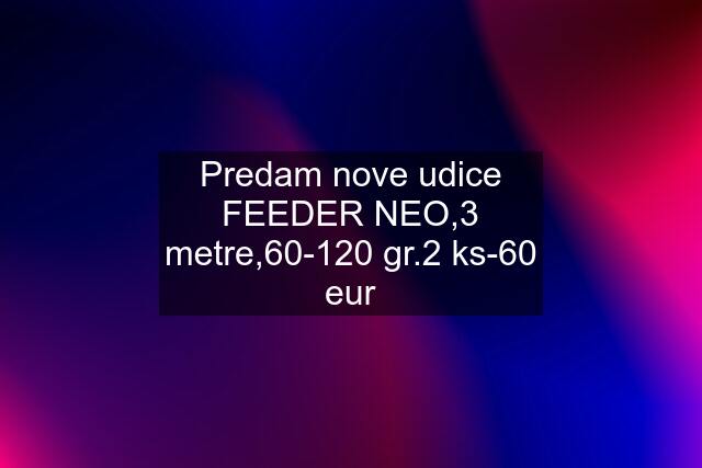 Predam nove udice FEEDER NEO,3 metre,60-120 gr.2 ks-60 eur