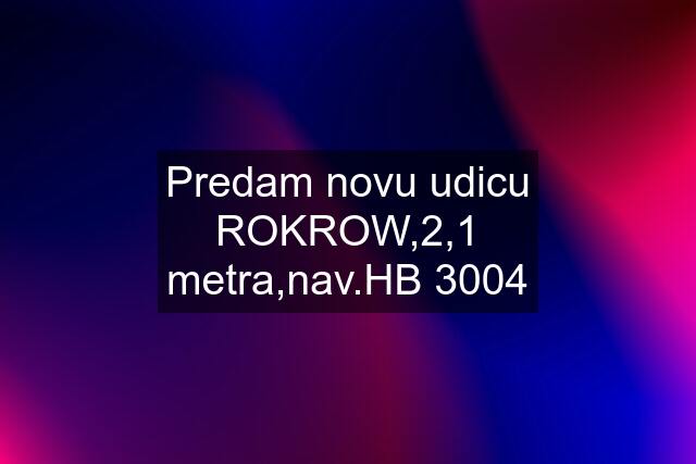 Predam novu udicu ROKROW,2,1 metra,nav.HB 3004