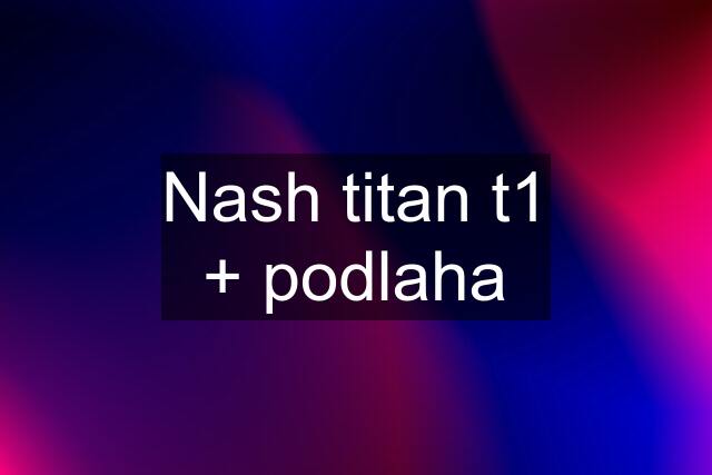 Nash titan t1 + podlaha