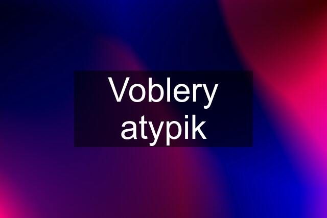 Voblery atypik