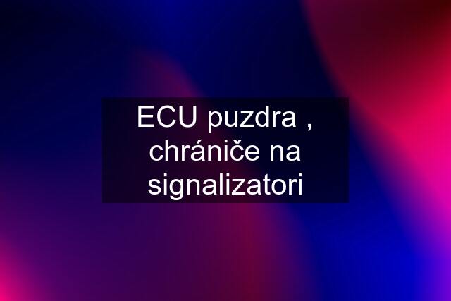 ECU puzdra , chrániče na signalizatori