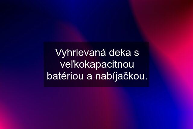 Vyhrievaná deka s veľkokapacitnou batériou a nabíjačkou.