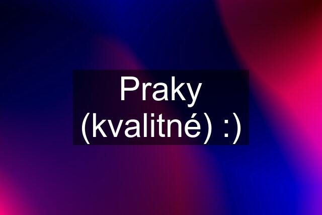 Praky (kvalitné) :)