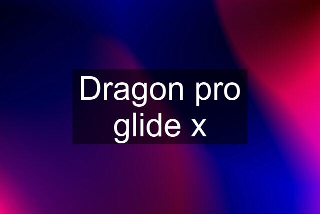 Dragon pro glide x