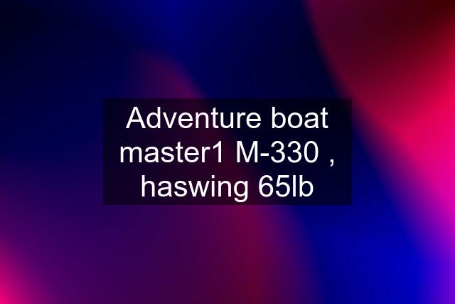 Adventure boat master1 M-330 , haswing 65lb