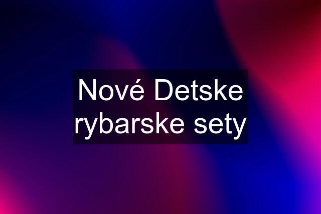 Nové Detske rybarske sety