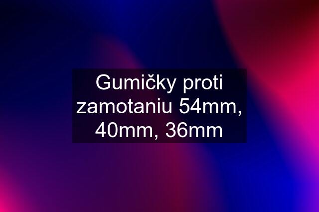 Gumičky proti zamotaniu 54mm, 40mm, 36mm