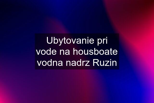 Ubytovanie pri vode na housboate vodna nadrz Ruzin