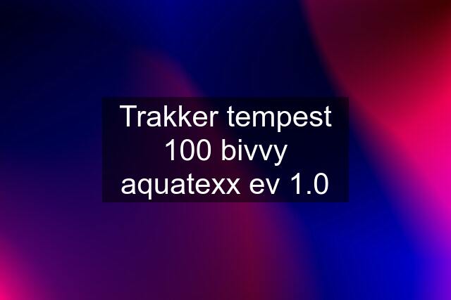 Trakker tempest 100 bivvy aquatexx ev 1.0