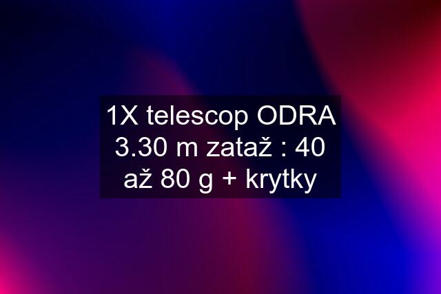 1X telescop ODRA 3.30 m zataž : 40 až 80 g + krytky