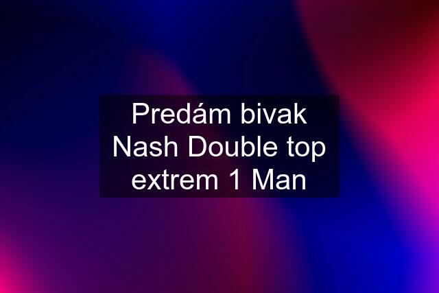 Predám bivak Nash Double top extrem 1 Man