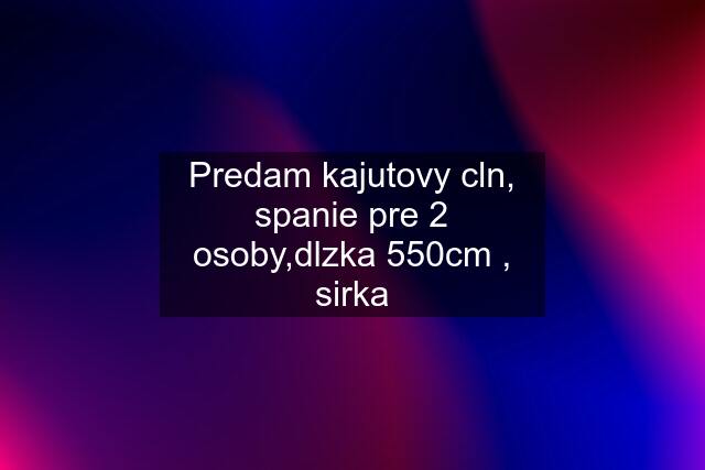 Predam kajutovy cln, spanie pre 2 osoby,dlzka 550cm , sirka