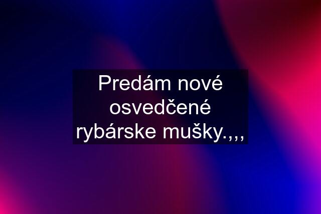 Predám nové osvedčené rybárske mušky.,,,