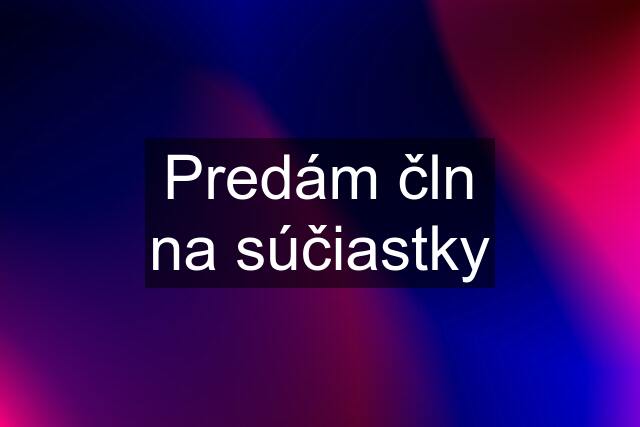 Predám čln na súčiastky