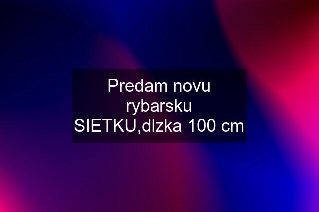 Predam novu rybarsku SIETKU,dlzka 100 cm