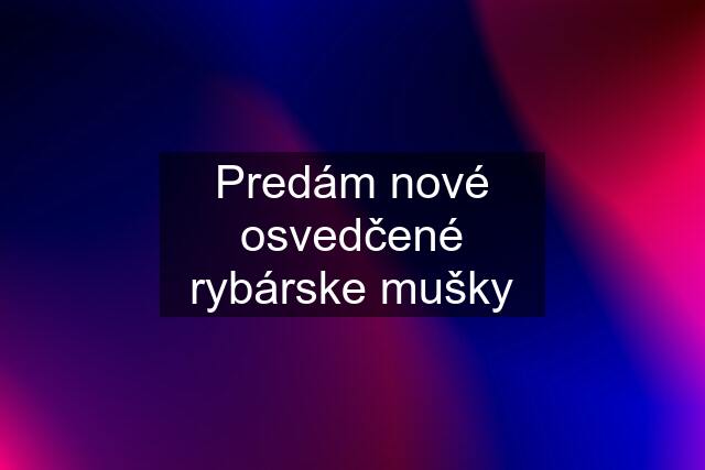 Predám nové osvedčené rybárske mušky