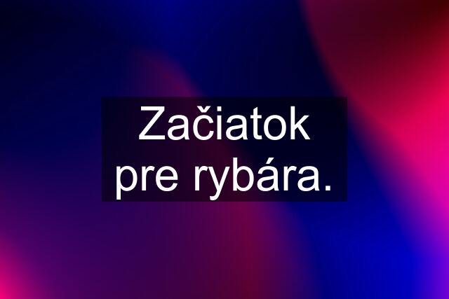 Začiatok pre rybára.