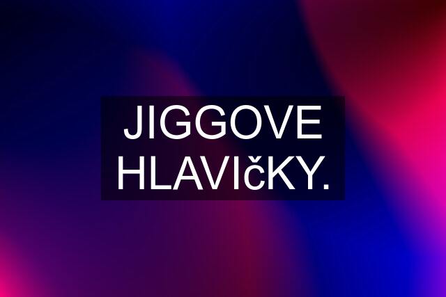 JIGGOVE HLAVIčKY.