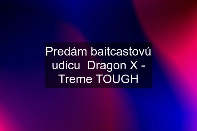 Predám baitcastovú udicu  Dragon X - Treme TOUGH