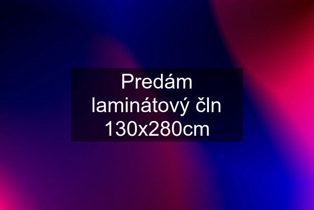 Predám laminátový čln 130x280cm