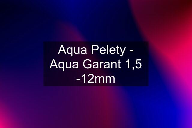 Aqua Pelety - Aqua Garant 1,5 -12mm