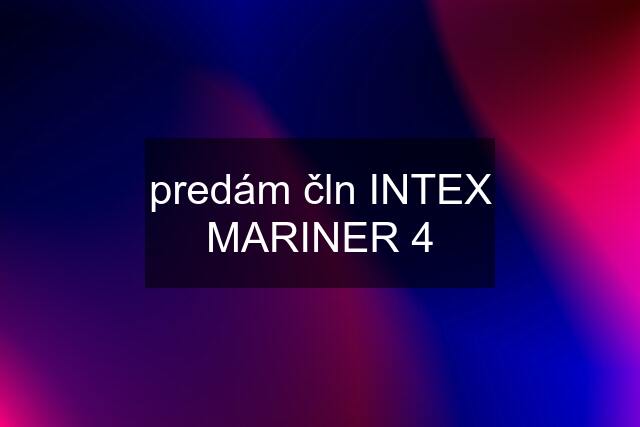 predám čln INTEX MARINER 4