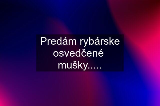 Predám rybárske osvedčené  mušky.....