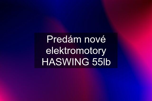 Predám nové elektromotory HASWING 55lb