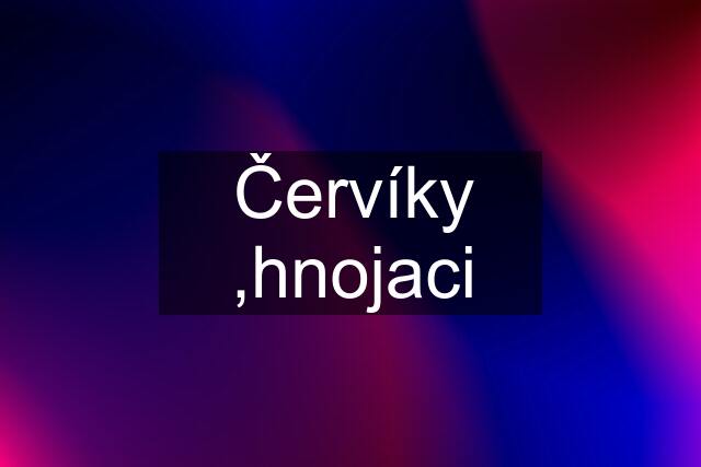 Červíky ,hnojaci