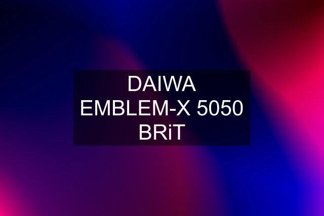 DAIWA EMBLEM-X 5050 BRiT