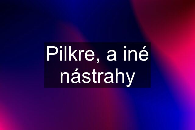 Pilkre, a iné nástrahy