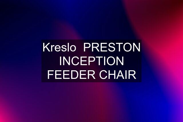 Kreslo  PRESTON INCEPTION FEEDER CHAIR