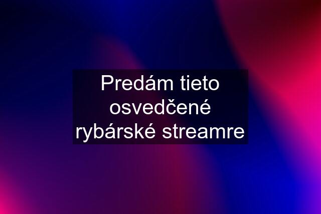 Predám tieto osvedčené rybárské streamre