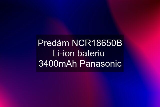 Predám NCR18650B Li-ion bateriu  3400mAh Panasonic