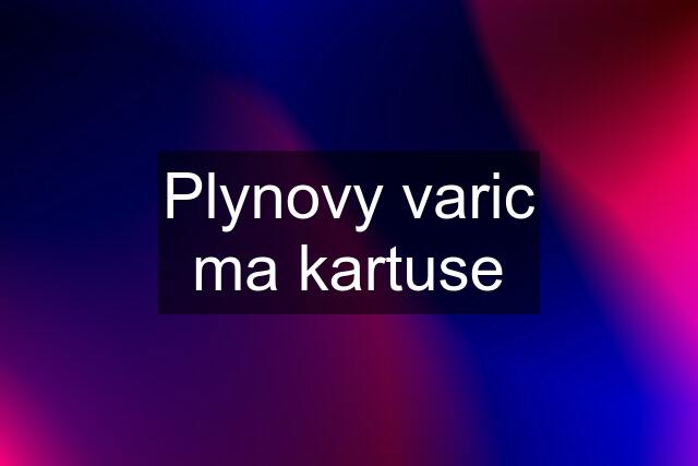 Plynovy varic ma kartuse