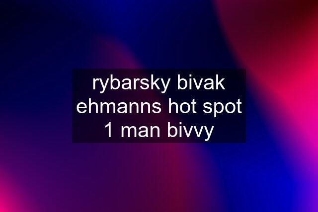 rybarsky bivak ehmanns hot spot 1 man bivvy