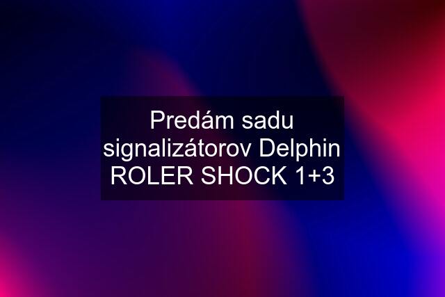 Predám sadu signalizátorov Delphin ROLER SHOCK 1+3