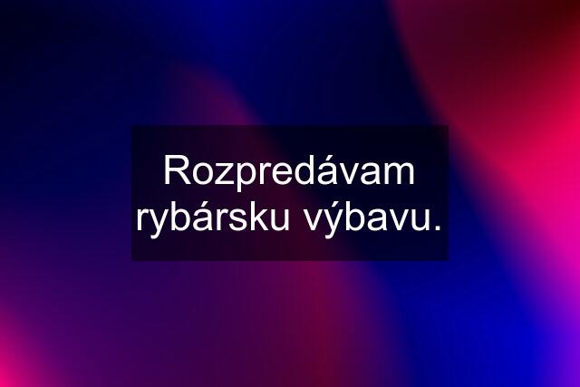 Rozpredávam rybársku výbavu.