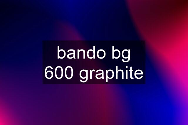 bando bg 600 graphite