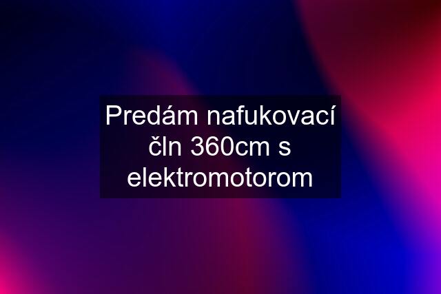 Predám nafukovací čln 360cm s elektromotorom