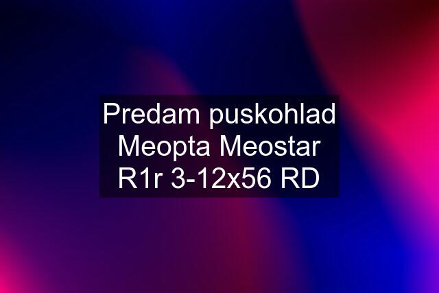 Predam puskohlad Meopta Meostar R1r 3-12x56 RD