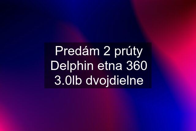 Predám 2 prúty Delphin etna 360 3.0lb dvojdielne