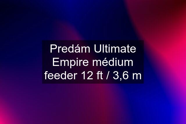 Predám Ultimate Empire médium feeder 12 ft / 3,6 m