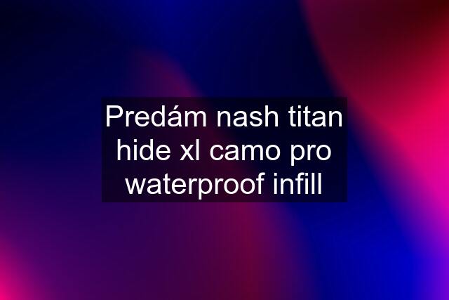 Predám nash titan hide xl camo pro waterproof infill